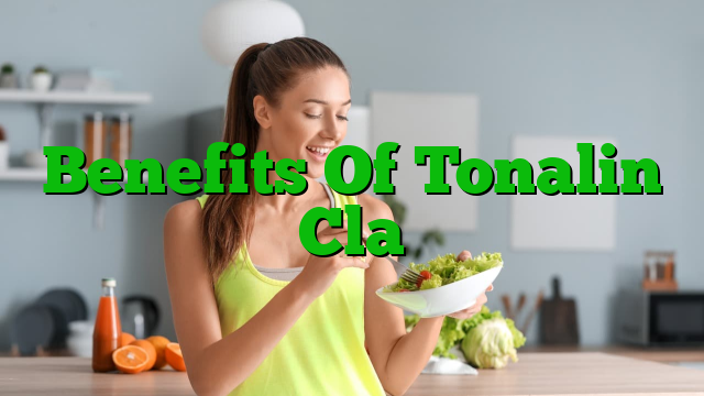 Benefits Of Tonalin Cla